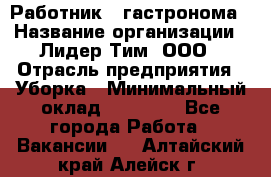 Работник   гастронома › Название организации ­ Лидер Тим, ООО › Отрасль предприятия ­ Уборка › Минимальный оклад ­ 29 700 - Все города Работа » Вакансии   . Алтайский край,Алейск г.